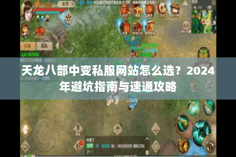 天龙八部中变私服网站怎么选？2024年避坑指南与速通攻略