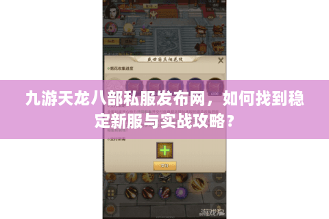 九游天龙八部私服发布网，如何找到稳定新服与实战攻略？