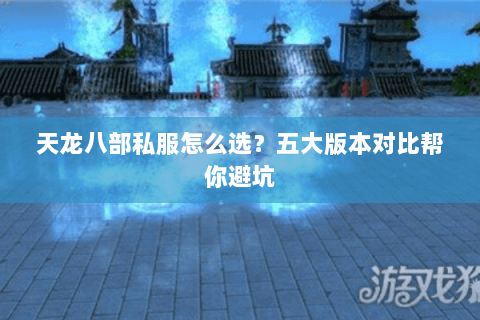 天龙八部私服怎么选？五大版本对比帮你避坑