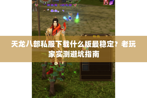天龙八部私服下载什么版最稳定？老玩家实测避坑指南