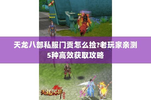 天龙八部私服门贡怎么捡?老玩家亲测5种高效获取攻略