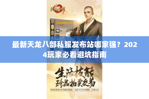 最新天龙八部私服发布站哪家强？2024玩家必看避坑指南