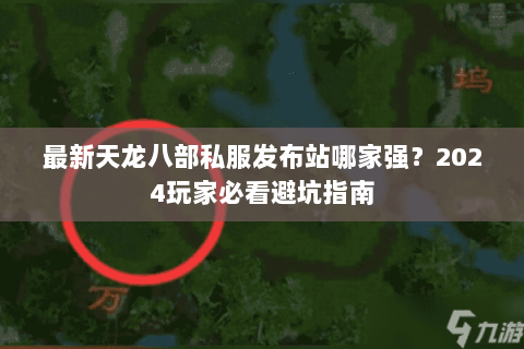 最新天龙八部私服发布站哪家强？2024玩家必看避坑指南