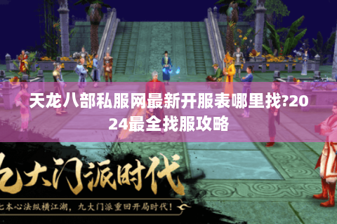 天龙八部私服网最新开服表哪里找?2024最全找服攻略