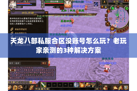 天龙八部私服合区没账号怎么玩？老玩家亲测的3种解决方案