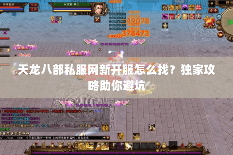 天龙八部私服网新开服怎么找？独家攻略助你避坑