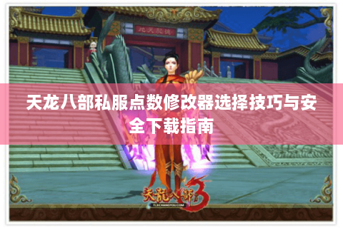 天龙八部私服点数修改器选择技巧与安全下载指南