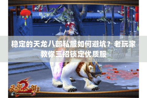 稳定的天龙八部私服如何避坑？老玩家教你三招锁定优质服