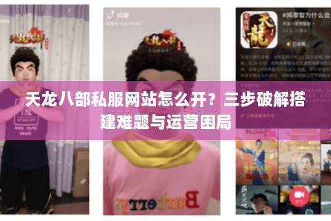 天龙八部私服网站怎么开？三步破解搭建难题与运营困局