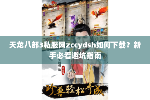 天龙八部3私服网zccydsh如何下载？新手必看避坑指南
