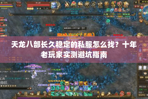 天龙八部长久稳定的私服怎么找？十年老玩家实测避坑指南