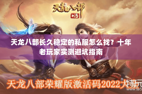 天龙八部长久稳定的私服怎么找？十年老玩家实测避坑指南