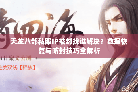天龙八部私服IP被封找谁解决？数据恢复与防封技巧全解析
