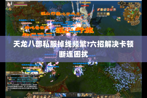 天龙八部私服掉线频繁?六招解决卡顿断连困扰