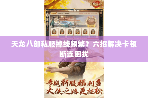 天龙八部私服掉线频繁？六招解决卡顿断连困扰