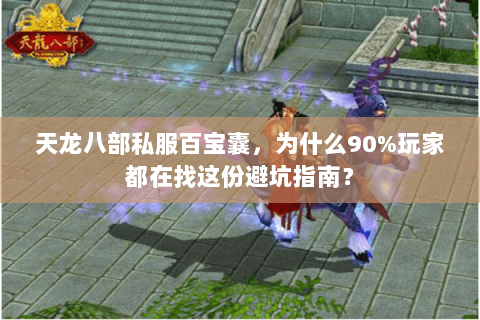 天龙八部私服百宝囊，为什么90%玩家都在找这份避坑指南？