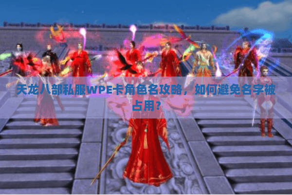 天龙八部私服WPE卡角色名攻略，如何避免名字被占用？