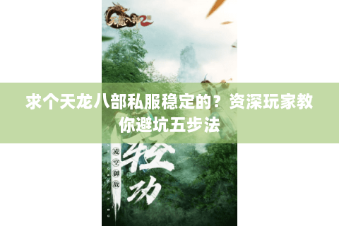 求个天龙八部私服稳定的？资深玩家教你避坑五步法
