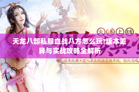 天龙八部私服血战八方怎么玩?版本差异与实战攻略全解析