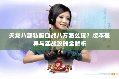 天龙八部私服血战八方怎么玩？版本差异与实战攻略全解析