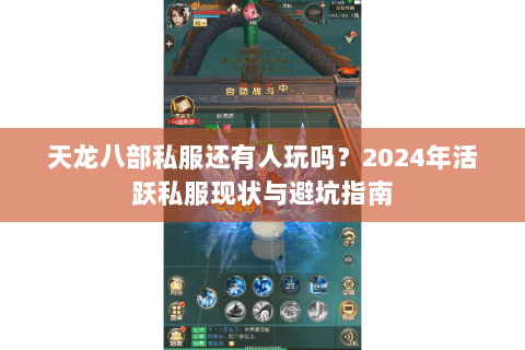 天龙八部私服还有人玩吗？2024年活跃私服现状与避坑指南