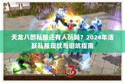 天龙八部私服还有人玩吗？2024年活跃私服现状与避坑指南