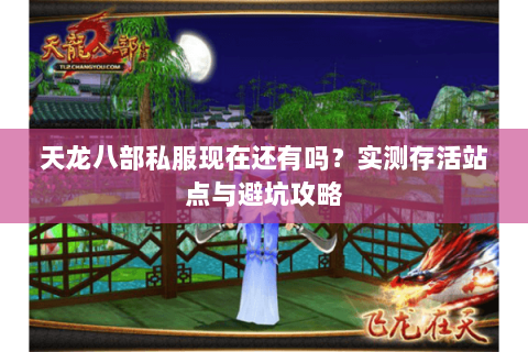 天龙八部私服现在还有吗？实测存活站点与避坑攻略