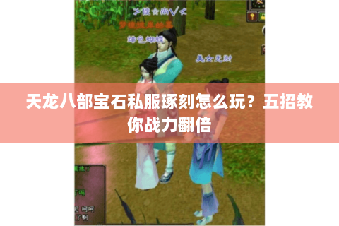 天龙八部宝石私服琢刻怎么玩？五招教你战力翻倍