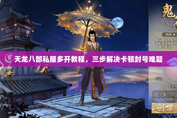 天龙八部私服多开教程，三步解决卡顿封号难题
