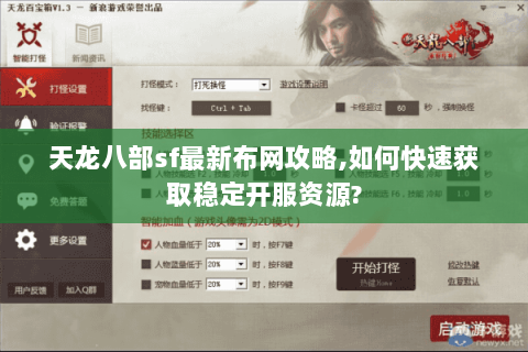 天龙八部sf最新布网攻略,如何快速获取稳定开服资源?