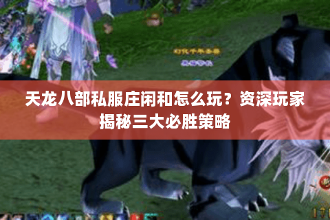 天龙八部私服庄闲和怎么玩？资深玩家揭秘三大必胜策略