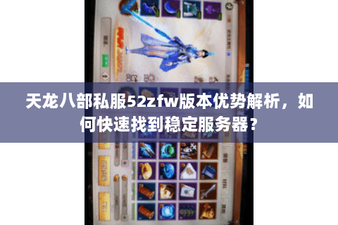 天龙八部私服52zfw版本优势解析，如何快速找到稳定服务器？