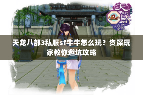 天龙八部3私服sf牛牛怎么玩？资深玩家教你避坑攻略