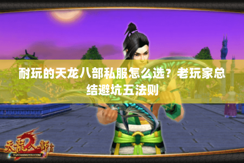 耐玩的天龙八部私服怎么选？老玩家总结避坑五法则
