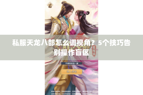 私服天龙八部怎么调视角？5个技巧告别操作盲区