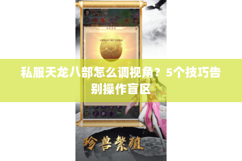 私服天龙八部怎么调视角？5个技巧告别操作盲区