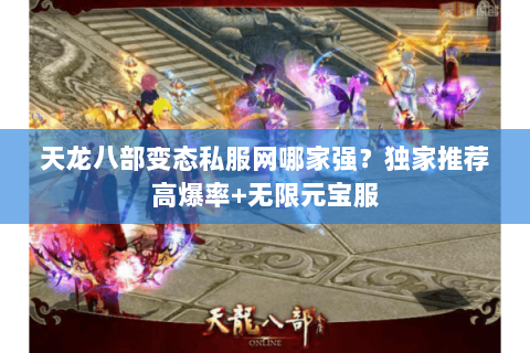 天龙八部变态私服网哪家强？独家推荐高爆率+无限元宝服