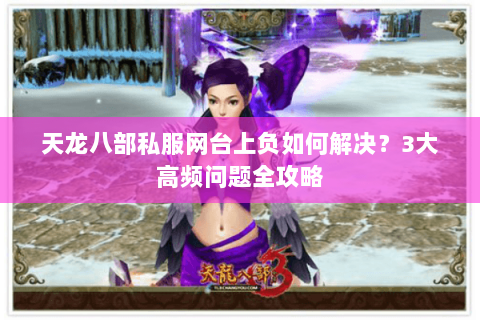 天龙八部私服网台上负如何解决？3大高频问题全攻略
