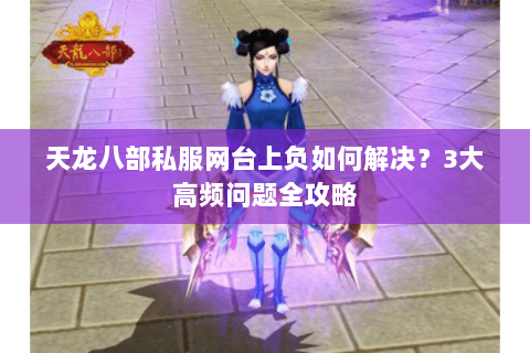 天龙八部私服网台上负如何解决？3大高频问题全攻略