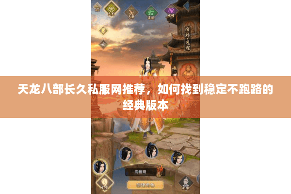 天龙八部长久私服网推荐，如何找到稳定不跑路的经典版本