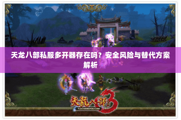 天龙八部私服多开器存在吗？安全风险与替代方案解析