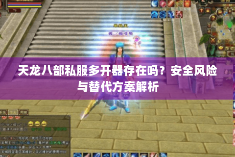 天龙八部私服多开器存在吗？安全风险与替代方案解析