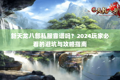 新天龙八部私服靠谱吗？2024玩家必看的避坑与攻略指南
