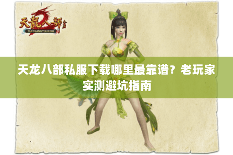 天龙八部私服下载哪里最靠谱？老玩家实测避坑指南
