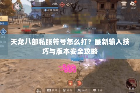 天龙八部私服符号怎么打？最新输入技巧与版本安全攻略