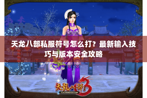 天龙八部私服符号怎么打？最新输入技巧与版本安全攻略