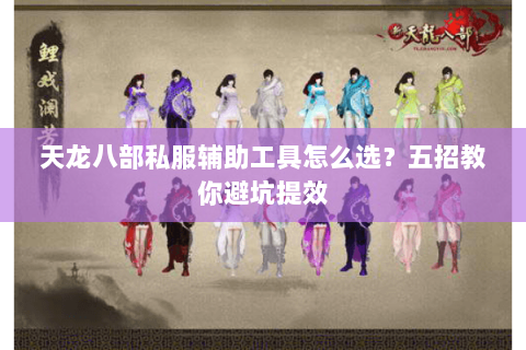 天龙八部私服辅助工具怎么选？五招教你避坑提效