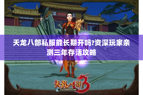 天龙八部私服能长期开吗?资深玩家亲测三年存活攻略