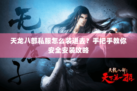 天龙八部私服怎么装进去？手把手教你安全安装攻略