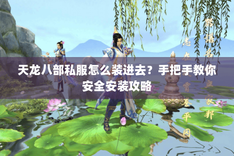 天龙八部私服怎么装进去？手把手教你安全安装攻略